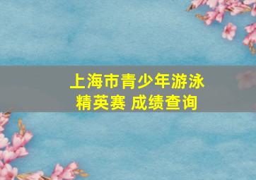 上海市青少年游泳精英赛 成绩查询